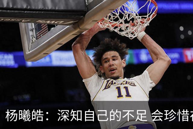 杨曦皓：深知自己的不足 会珍惜在国家队的历练机会 全力以赴训练